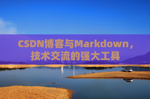 CSDN博客与Markdown，技术交流的强大工具